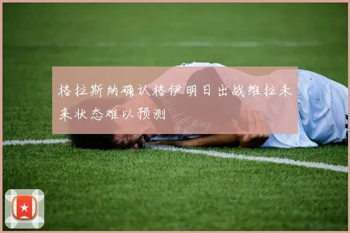 格拉斯纳确认格伊明日出战维拉未来状态难以预测