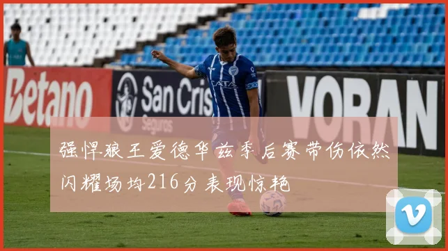 强悍狼王爱德华兹季后赛带伤依然闪耀场均216分表现惊艳