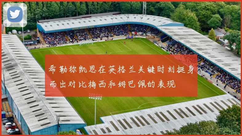 希勒称凯恩在英格兰关键时刻挺身而出对比梅西和姆巴佩的表现