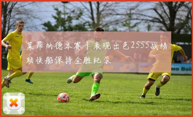 莱昂纳德本赛季表现出色2555战绩助快船保持全胜纪录