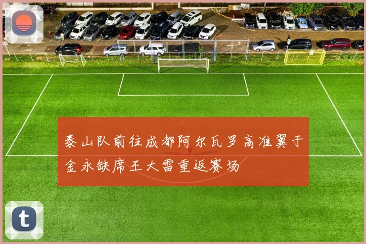 泰山队前往成都阿尔瓦罗高准翼于金永缺席王大雷重返赛场